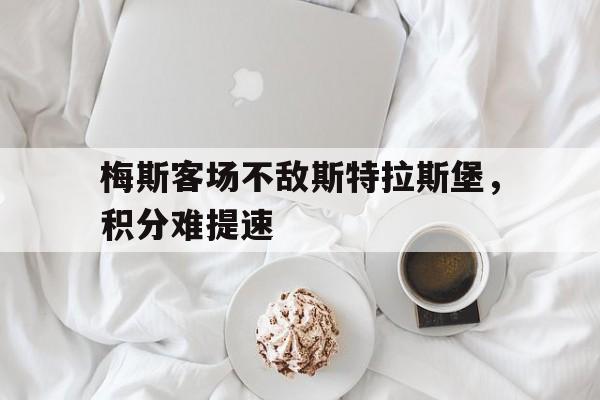 九州娱乐官方网站登录入口（九州娱乐体育、真人、游戏）-梅斯客场不敌斯特拉斯堡，积分难提速的简单介绍