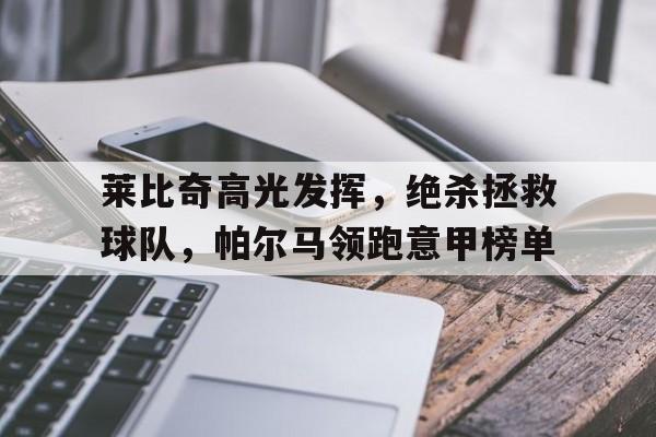九州娱乐平台-莱比奇高光发挥，绝杀拯救球队，帕尔马领跑意甲榜单的简单介绍