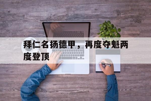 九州娱乐平台-拜仁名扬德甲，再度夺魁两度登顶